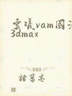 云曦vam国漫3dmax