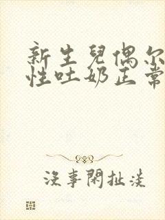 新生儿偶尔喷射性吐奶正常吗