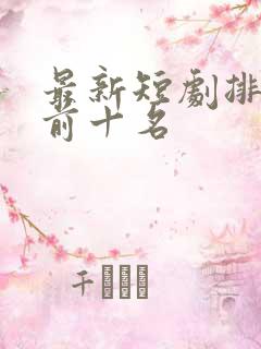 最新短剧排行榜前十名