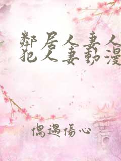 邻居人妻人公侵犯人妻动漫