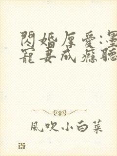 闪婚厚爱:墨少宠妻成瘾听书完整版