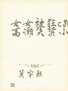 女女被狂c躁到高潮失禁小说