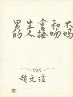 男生会和不喜欢的人接吻吗