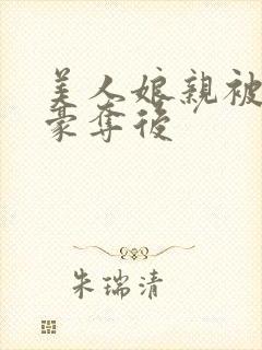 美人娘亲被强娶豪夺后