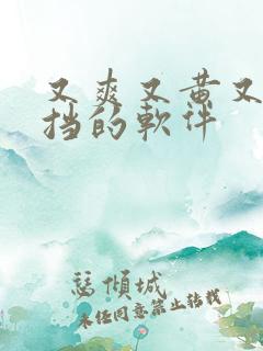 又爽又黄又无遮挡的软件