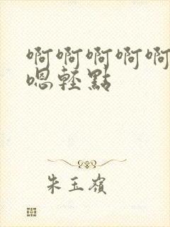 啊啊啊啊啊嗯嗯嗯轻点