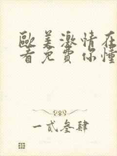 欧美激情在线观看免费你懂的