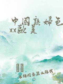 中国熟妇色xxxx欧美