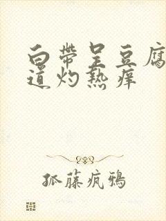 白带呈豆腐渣阴道灼热痒