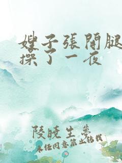 嫂子张开腿让我操了一夜