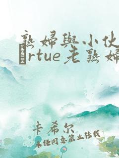 熟妇与小伙子mαrtue老熟妇e