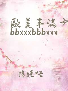 欧美丰满少妇bbbxxxbbbxxx
