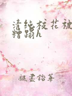 清纯校花被老汉糟蹋h