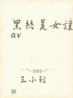 黑丝美女让我操av