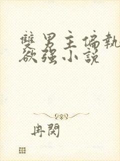 双男主偏执占有欲强小说