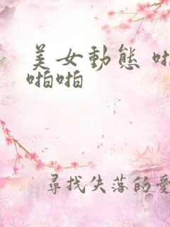 美女动态 啪啪啪啪