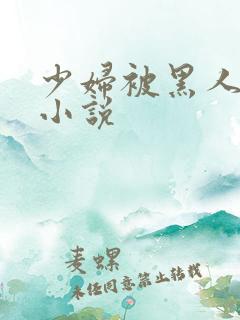 少妇被黑人强上小说