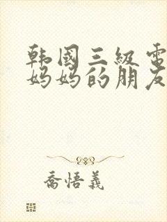 韩国三级电影《妈妈的朋友》