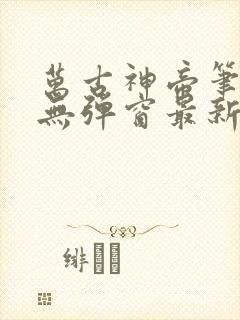 万古神帝笔趣阁无弹窗最新章节