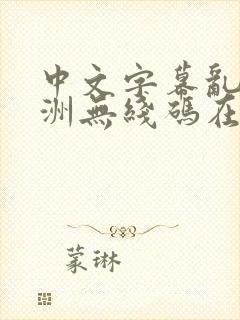 中文字幕乱码亚洲无线码在线日噜噜