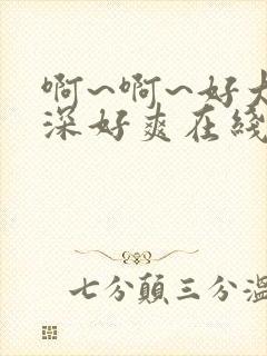 啊~啊~好大好深好爽在线观看免费视频