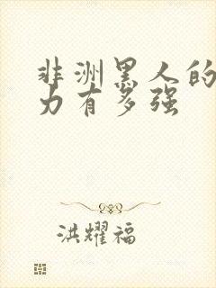 非洲黑人的战斗力有多强