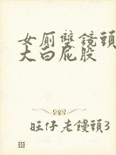 女厕双镜头偷拍大白屁股