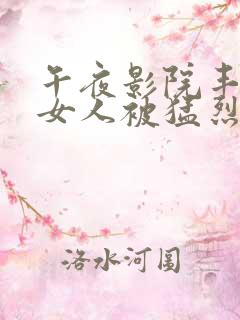 午夜影院丰满老女人被猛烈进入