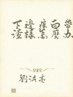 下边痒白带豆腐渣样怎么办