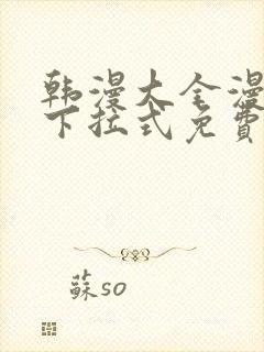 韩漫大全漫画网下拉式免费