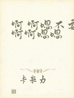 啊 啊嗯不要啊啊啊嗯嗯