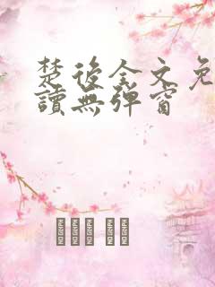 楚后全文免费阅读无弹窗