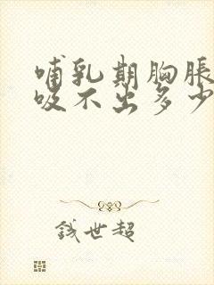 哺乳期胸胀但是吸不出多少奶