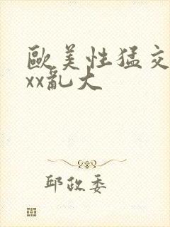 欧美性猛交xxxx乱大