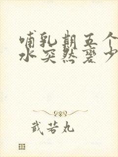 哺乳期五个月奶水突然变少了怎么办