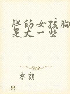 胖的女孩胸是不是大一些