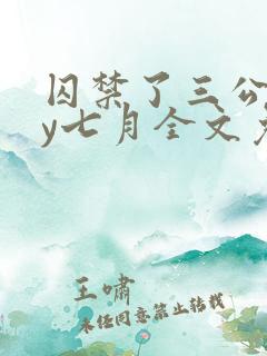 囚禁了三公子by七月全文免费阅读