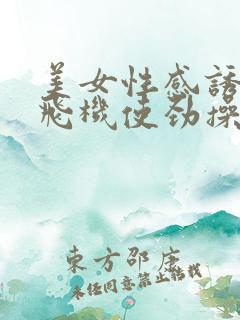 美女性感诱惑打飞机使劲操免费在线