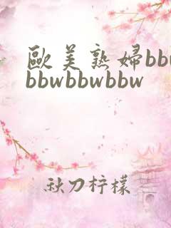 欧美熟妇bbwbbwbbwbbw