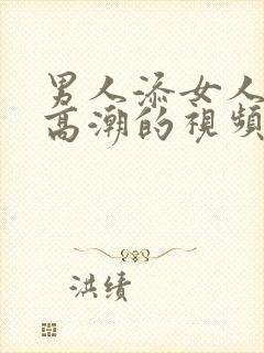 男人添女人下面高潮的视频