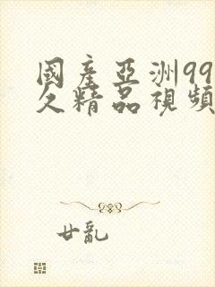 国产亚洲99久久精品视频