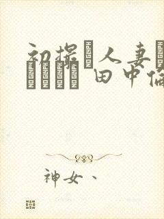 初撮り人妻ドキュメント 田中伦代