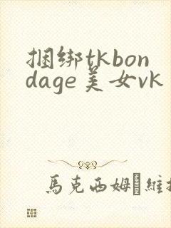 捆绑tkbondage美女vk