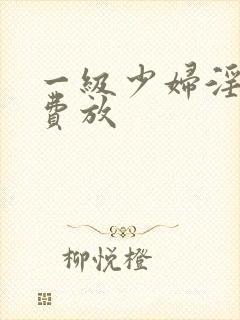 一级少妇淫片免费放