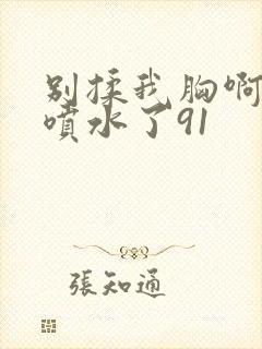 别揉我胸啊嗯～喷水了91