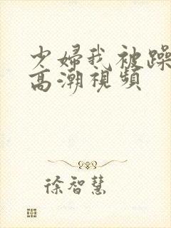 少妇我被躁爽到高潮视频