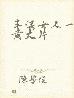 丰满女人一级特黄大片