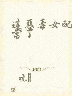 这恶毒女配我不当了