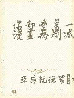 你却爱着一个他漫画无删减免费