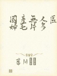 国产无人区码熟妇毛片多